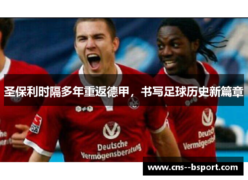 圣保利时隔多年重返德甲，书写足球历史新篇章