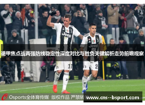 德甲焦点战两强防线稳定性深度对比与胜负关键解析走势前瞻观察