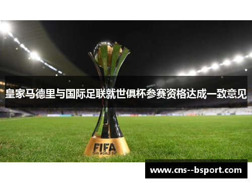 皇家马德里与国际足联就世俱杯参赛资格达成一致意见